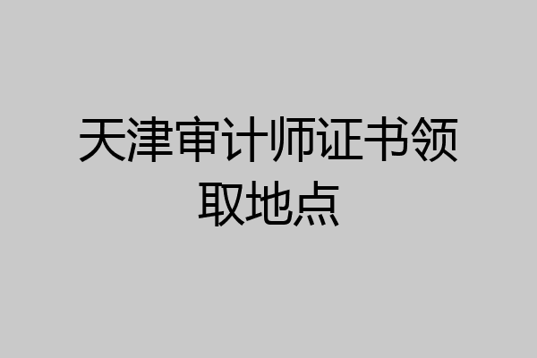 天津审计师证书领取地点