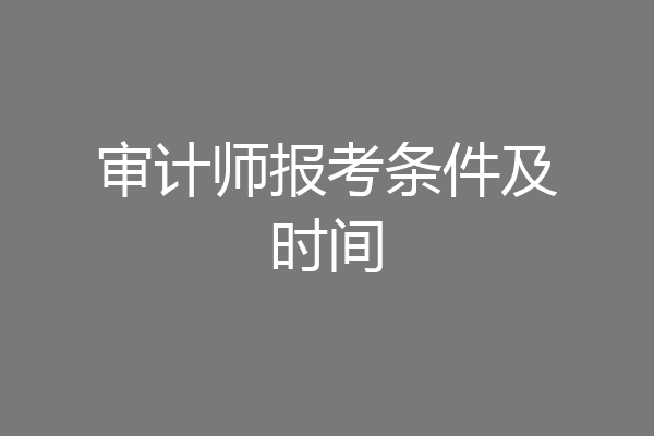 审计师报考条件及时间