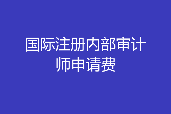 国际注册内部审计师申请费