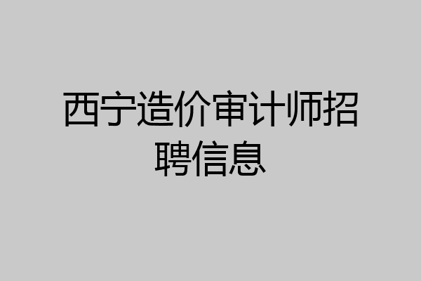西宁造价审计师招聘信息