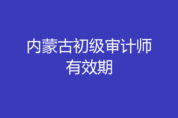 内蒙古初级审计师有效期