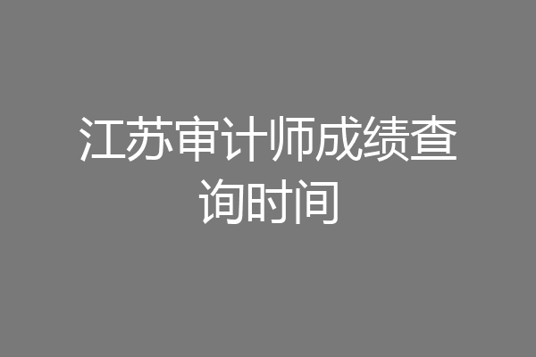 江苏审计师成绩查询时间