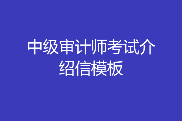中级审计师考试介绍信模板