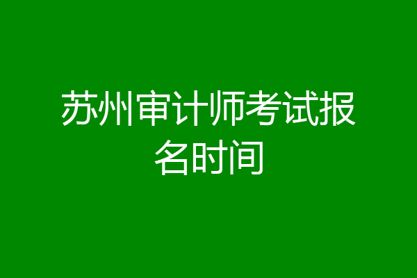 苏州审计师考试报名时间