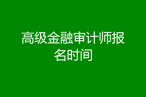 高级金融审计师报名时间