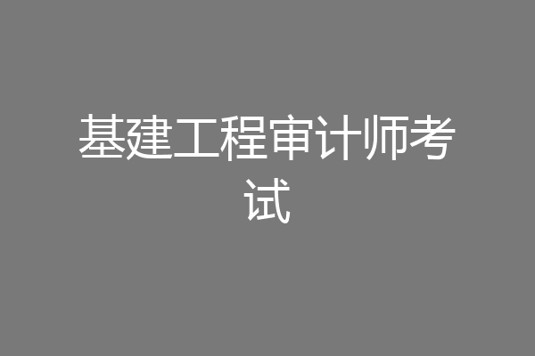 基建工程审计师考试