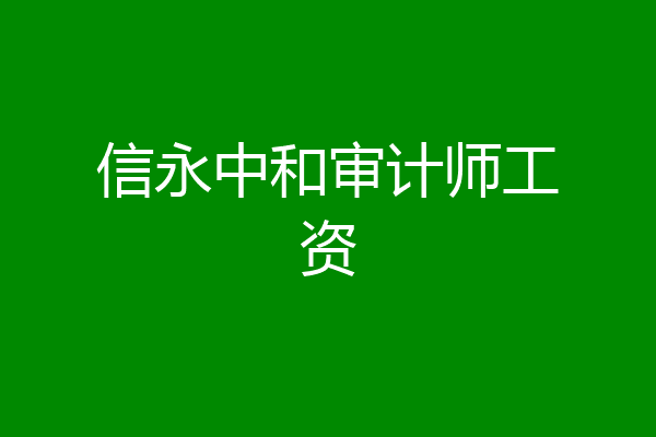信永中和审计师工资
