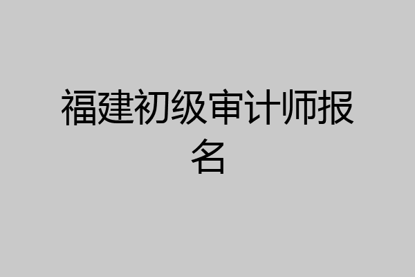 福建初级审计师报名