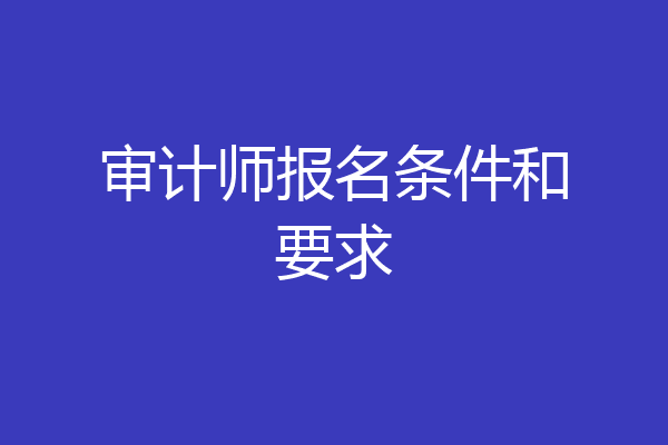 审计师报名条件和要求