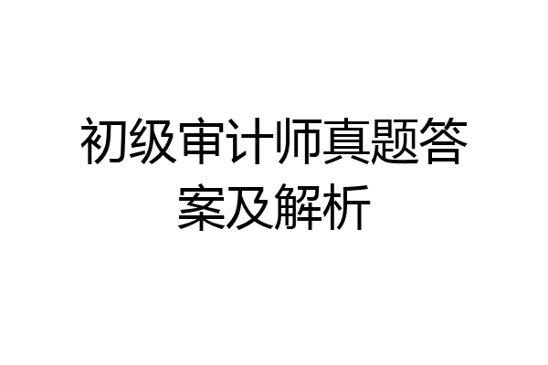 初级审计师真题答案及解析