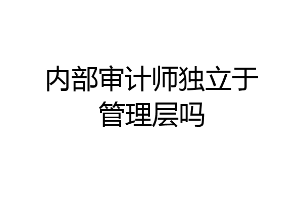 内部审计师独立于管理层吗