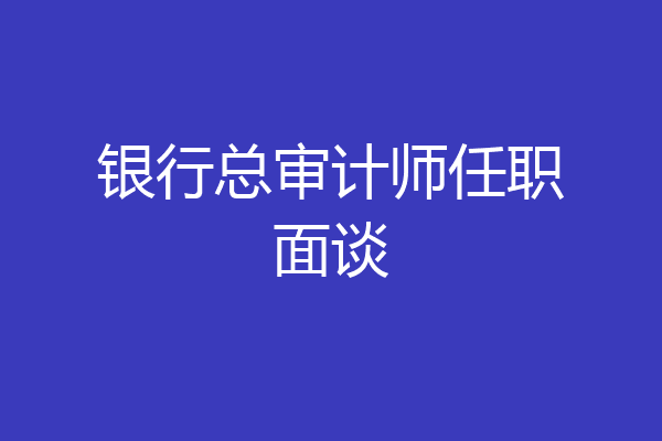 银行总审计师任职面谈