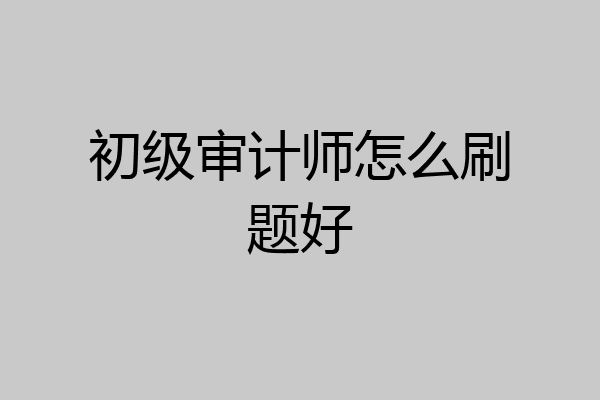初级审计师怎么刷题好
