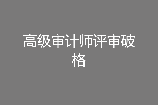 高级审计师评审破格