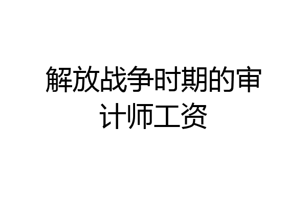 解放战争时期的审计师工资