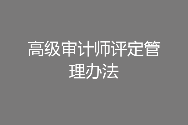 高级审计师评定管理办法