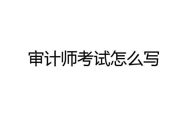 审计师考试怎么写