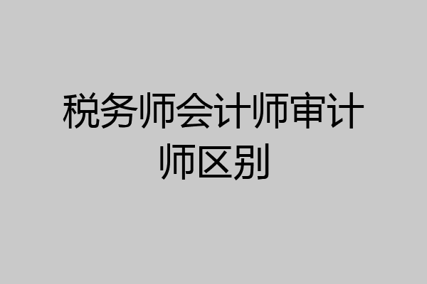 税务师会计师审计师区别