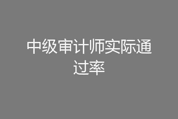 中级审计师实际通过率