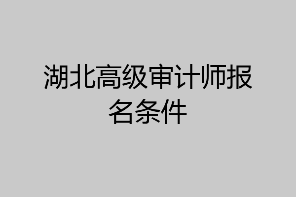 湖北高级审计师报名条件
