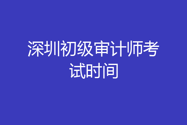 深圳初级审计师考试时间