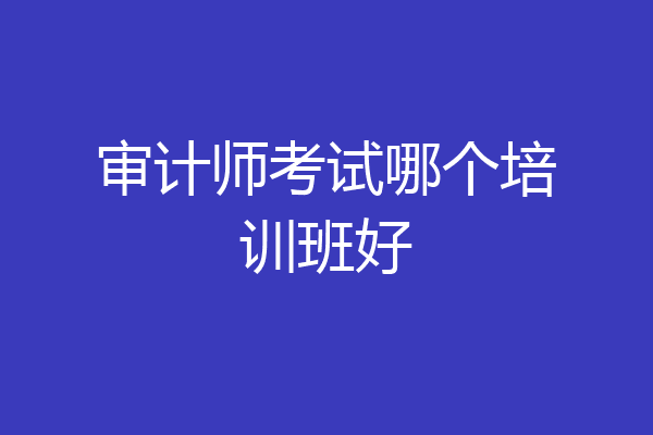 审计师考试哪个培训班好