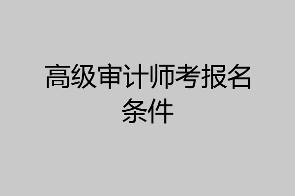高级审计师考报名条件