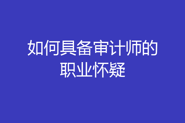 如何具备审计师的职业怀疑