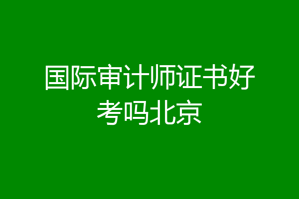 国际审计师证书好考吗北京