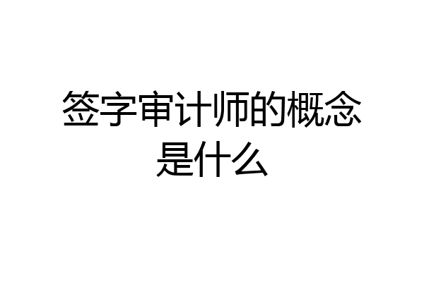 签字审计师的概念是什么
