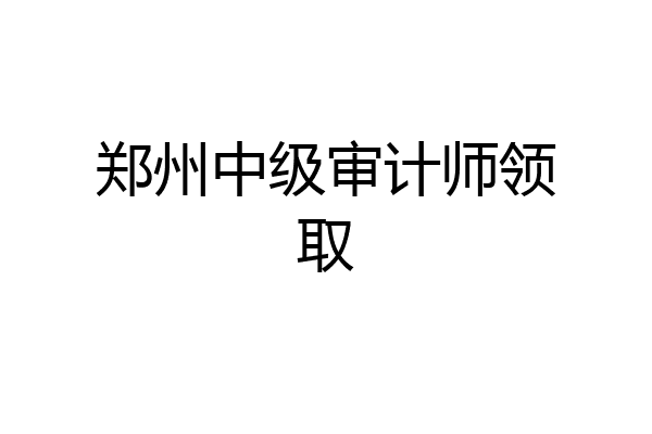 郑州中级审计师领取