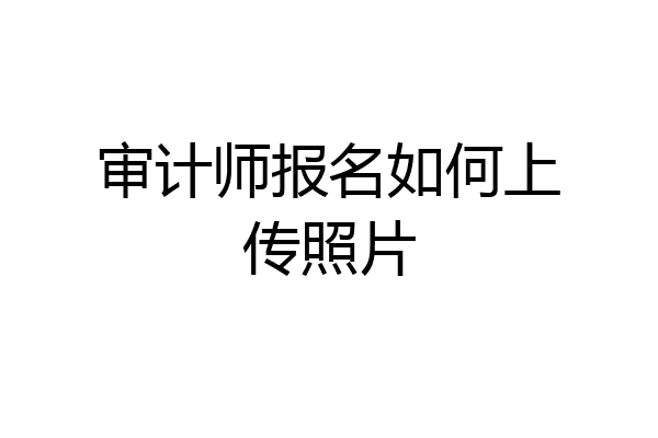 审计师报名如何上传照片