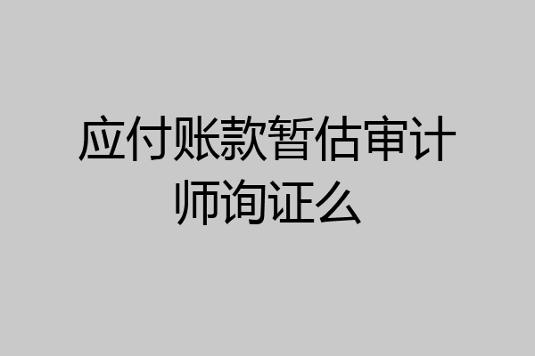 应付账款暂估审计师询证么
