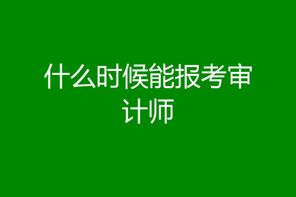 什么时候能报考审计师