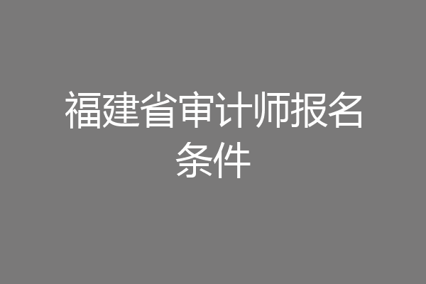 福建省审计师报名条件