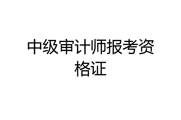 中级审计师报考资格证