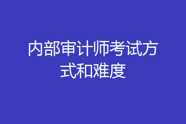内部审计师考试方式和难度
