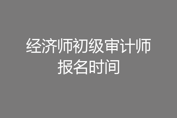 经济师初级审计师报名时间