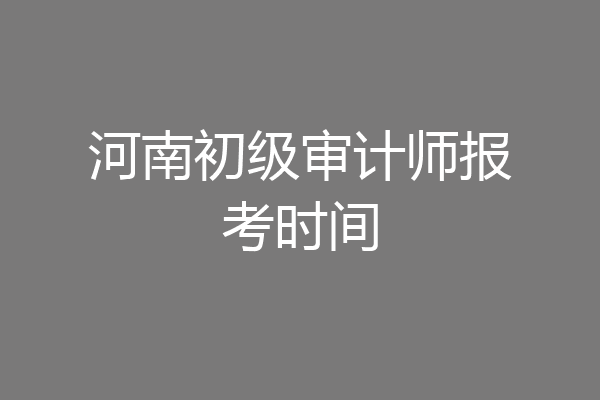 河南初级审计师报考时间
