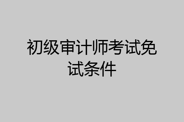 初级审计师考试免试条件