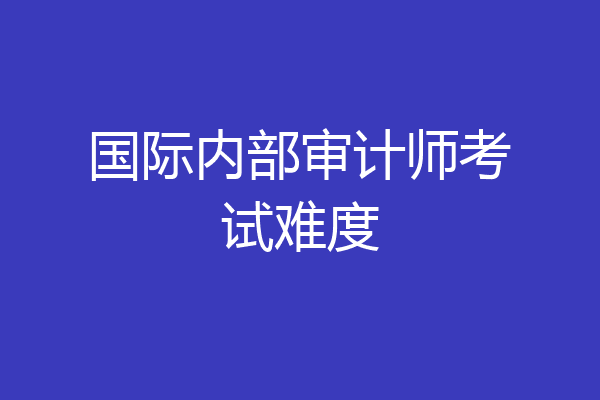 国际内部审计师考试难度