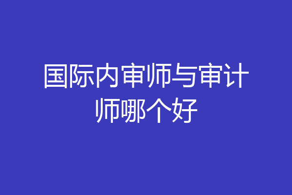 国际内审师与审计师哪个好