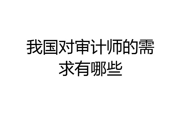 我国对审计师的需求有哪些