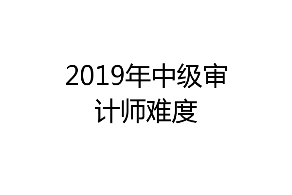 2019年中级审计师难度
