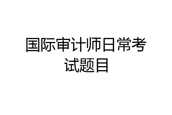 国际审计师日常考试题目