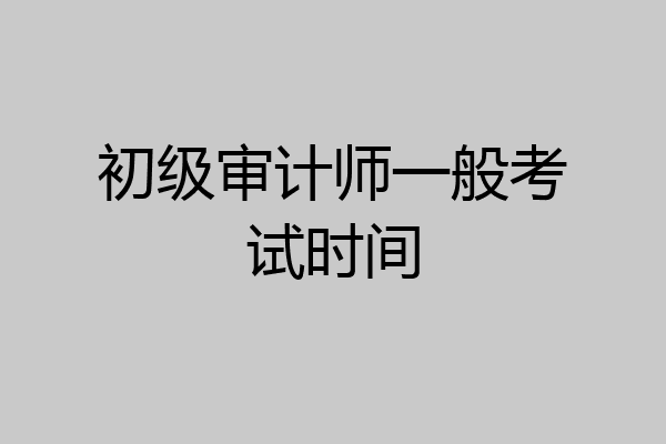初级审计师一般考试时间