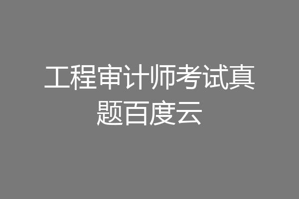 工程审计师考试真题百度云