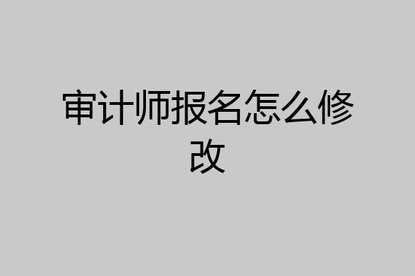 审计师报名怎么修改