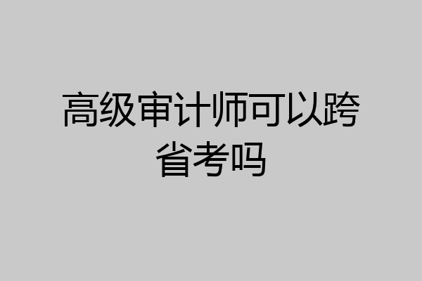 高级审计师可以跨省考吗