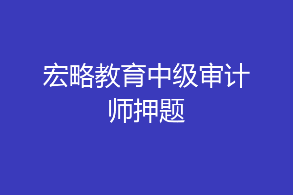 宏略教育中级审计师押题